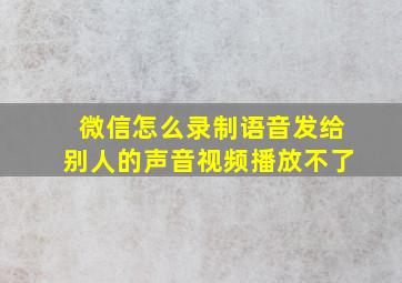 微信怎么录制语音发给别人的声音视频播放不了