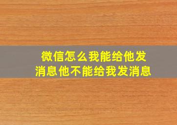 微信怎么我能给他发消息他不能给我发消息