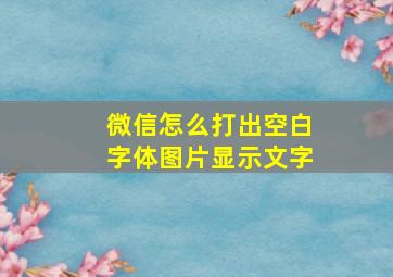 微信怎么打出空白字体图片显示文字