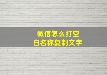 微信怎么打空白名称复制文字