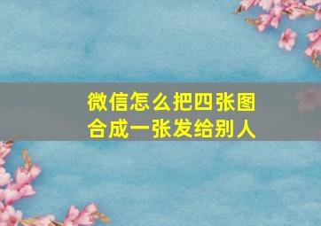 微信怎么把四张图合成一张发给别人