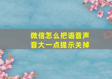 微信怎么把语音声音大一点提示关掉