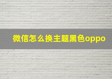 微信怎么换主题黑色oppo