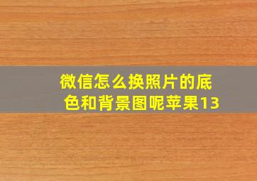 微信怎么换照片的底色和背景图呢苹果13