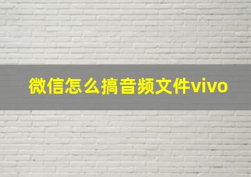 微信怎么搞音频文件vivo