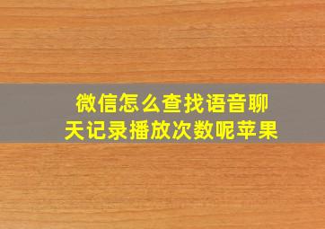 微信怎么查找语音聊天记录播放次数呢苹果