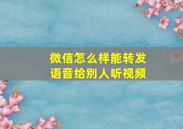 微信怎么样能转发语音给别人听视频