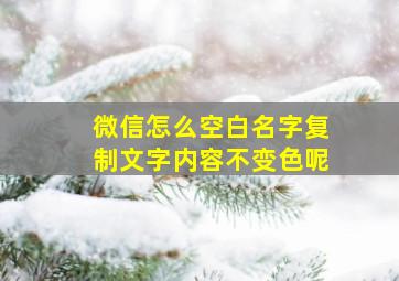 微信怎么空白名字复制文字内容不变色呢