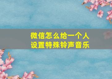 微信怎么给一个人设置特殊铃声音乐