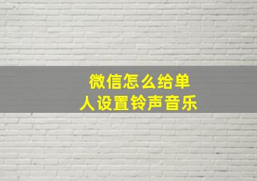 微信怎么给单人设置铃声音乐