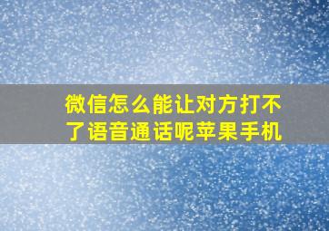 微信怎么能让对方打不了语音通话呢苹果手机