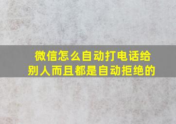 微信怎么自动打电话给别人而且都是自动拒绝的