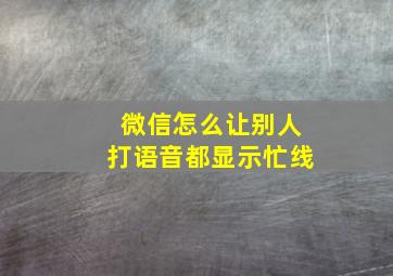 微信怎么让别人打语音都显示忙线