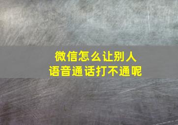 微信怎么让别人语音通话打不通呢