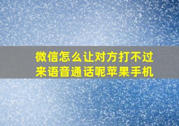 微信怎么让对方打不过来语音通话呢苹果手机