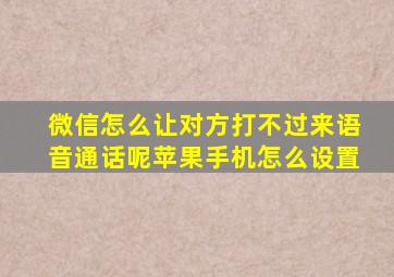 微信怎么让对方打不过来语音通话呢苹果手机怎么设置