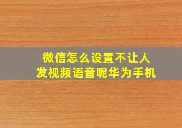 微信怎么设置不让人发视频语音呢华为手机