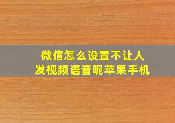 微信怎么设置不让人发视频语音呢苹果手机