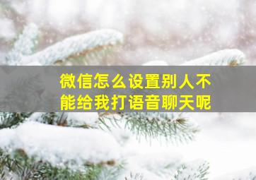 微信怎么设置别人不能给我打语音聊天呢