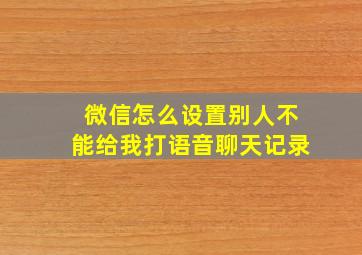 微信怎么设置别人不能给我打语音聊天记录