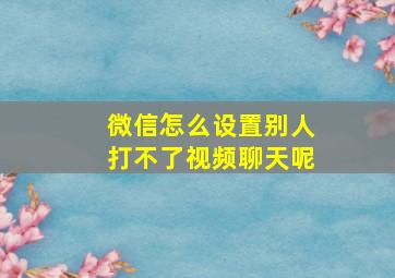 微信怎么设置别人打不了视频聊天呢