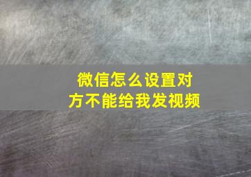 微信怎么设置对方不能给我发视频