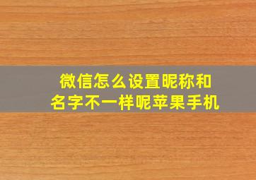 微信怎么设置昵称和名字不一样呢苹果手机