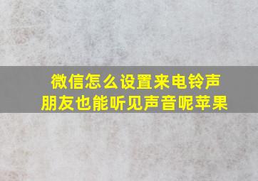 微信怎么设置来电铃声朋友也能听见声音呢苹果