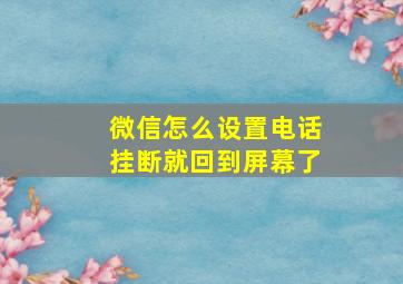 微信怎么设置电话挂断就回到屏幕了