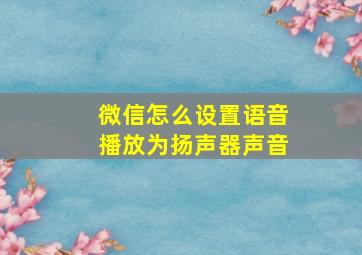 微信怎么设置语音播放为扬声器声音