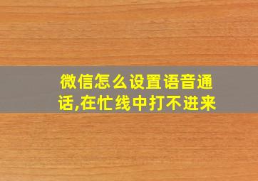 微信怎么设置语音通话,在忙线中打不进来