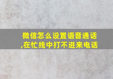 微信怎么设置语音通话,在忙线中打不进来电话