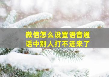 微信怎么设置语音通话中别人打不进来了