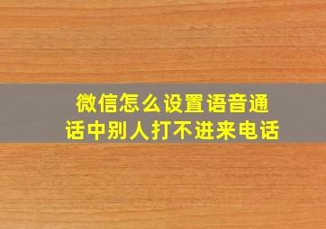 微信怎么设置语音通话中别人打不进来电话