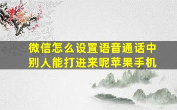 微信怎么设置语音通话中别人能打进来呢苹果手机