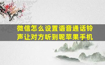 微信怎么设置语音通话铃声让对方听到呢苹果手机