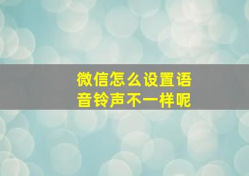 微信怎么设置语音铃声不一样呢