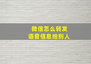 微信怎么转发语音信息给别人