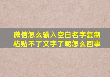 微信怎么输入空白名字复制粘贴不了文字了呢怎么回事