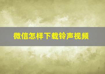 微信怎样下载铃声视频