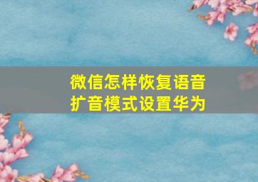 微信怎样恢复语音扩音模式设置华为