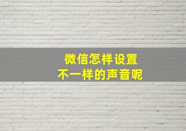 微信怎样设置不一样的声音呢