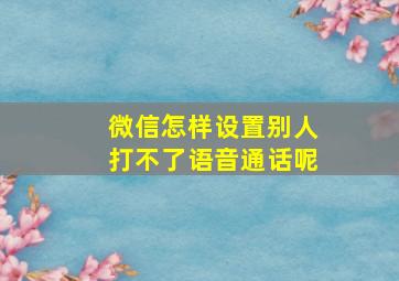 微信怎样设置别人打不了语音通话呢