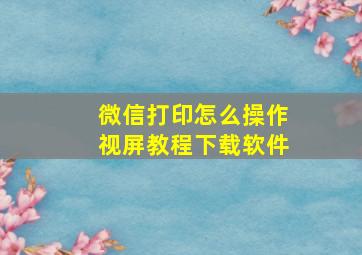 微信打印怎么操作视屏教程下载软件