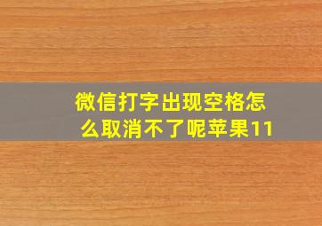 微信打字出现空格怎么取消不了呢苹果11