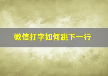 微信打字如何跳下一行