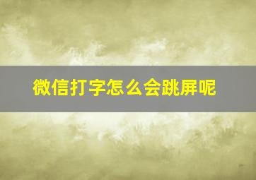 微信打字怎么会跳屏呢