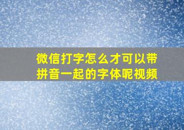 微信打字怎么才可以带拼音一起的字体呢视频