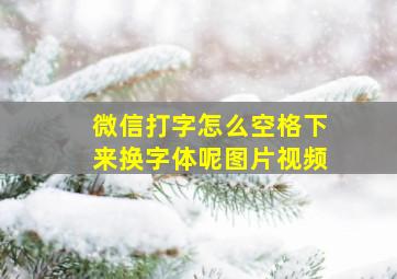 微信打字怎么空格下来换字体呢图片视频