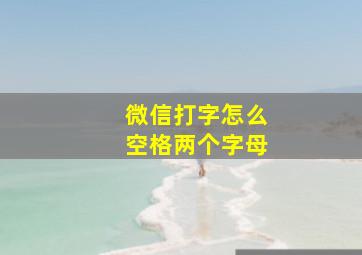 微信打字怎么空格两个字母